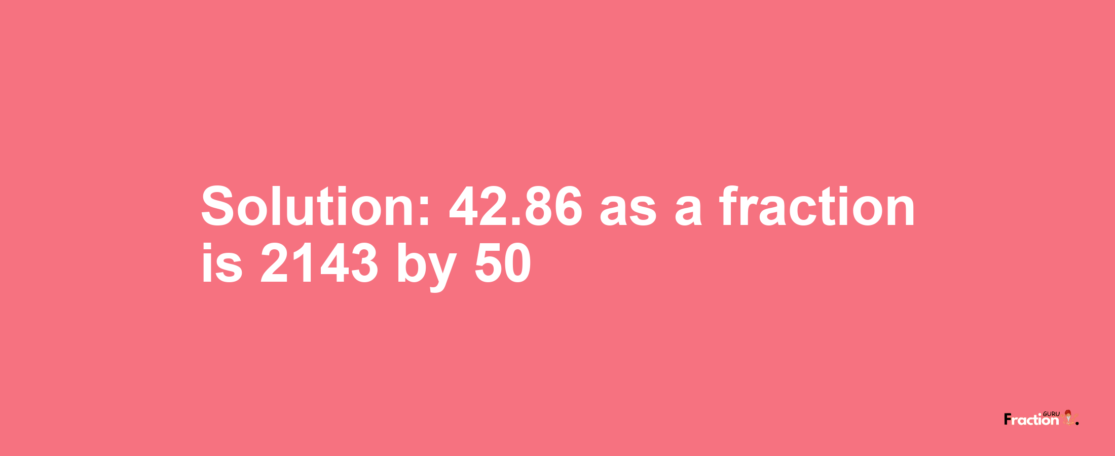 Solution:42.86 as a fraction is 2143/50